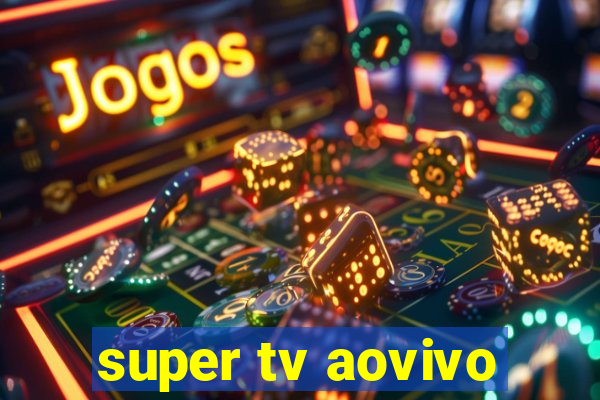 super tv aovivo